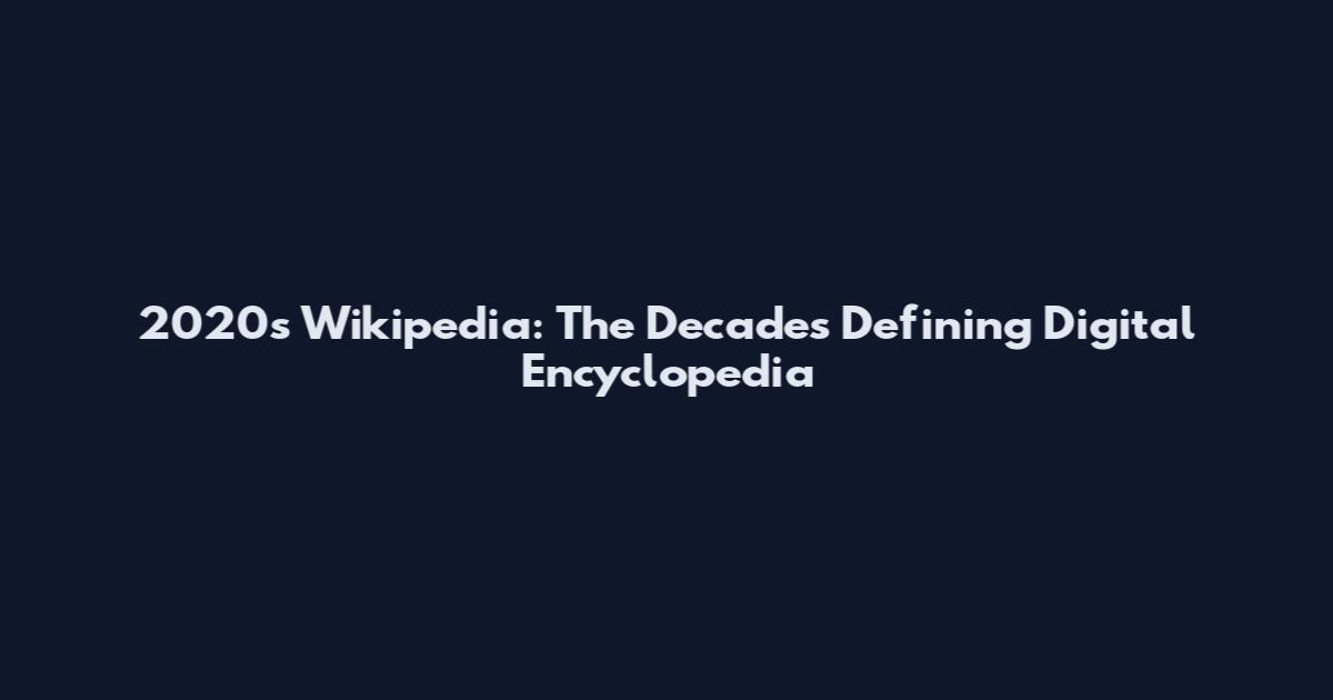 2020s Wikipedia: The Decade's Defining Digital Encyclopedia