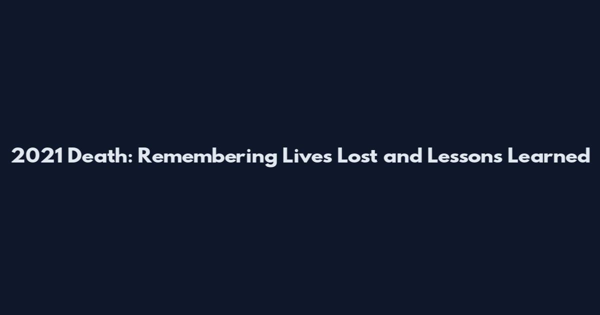 2021 Death: Remembering Lives Lost and Lessons Learned