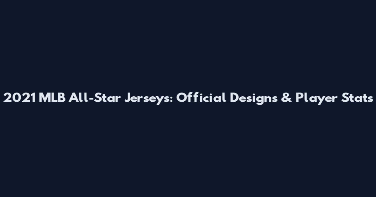 2021 MLB All-Star Jerseys: Official Designs & Player Stats