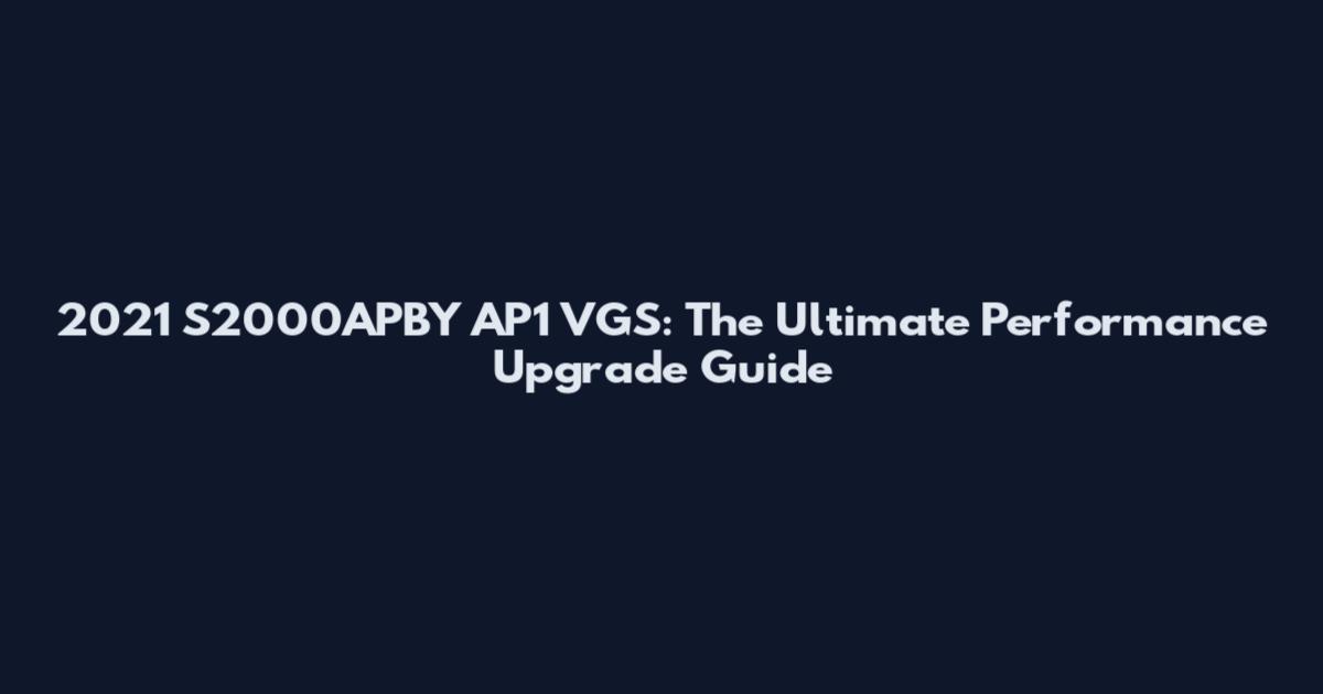 2021 S2000APBY AP1 VGS: The Ultimate Performance Upgrade Guide