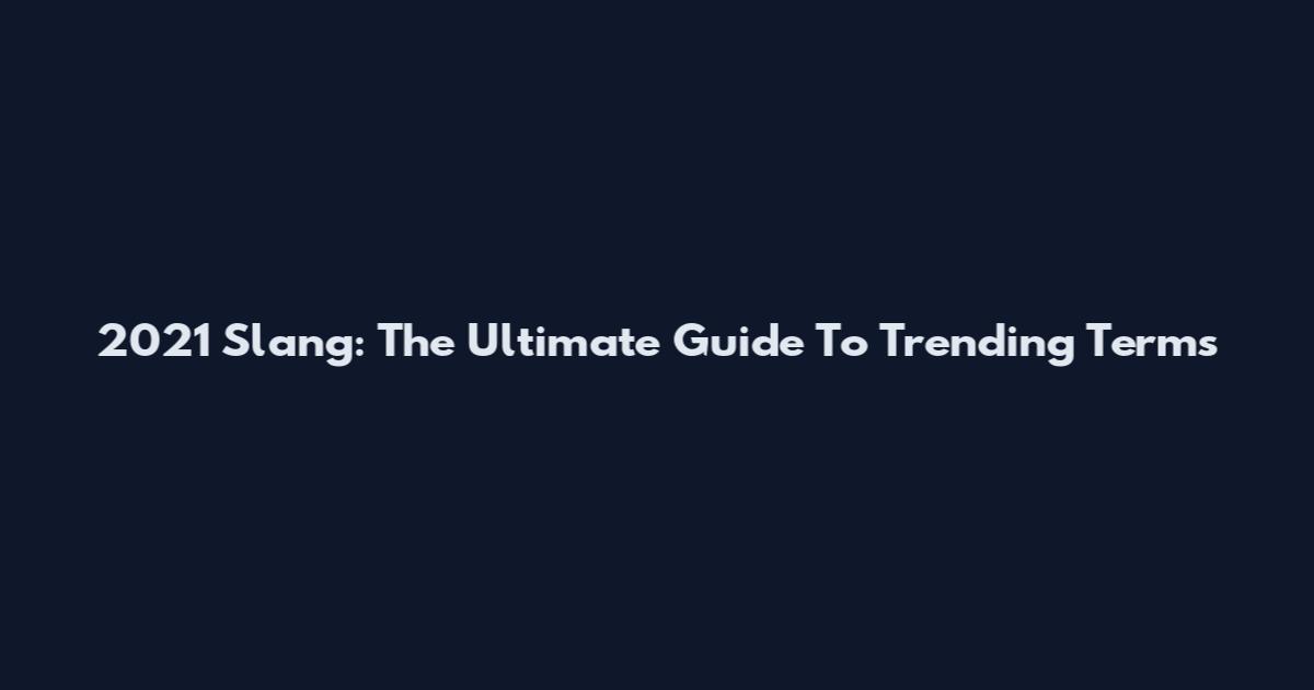 2021 Slang: The Ultimate Guide To Trending Terms