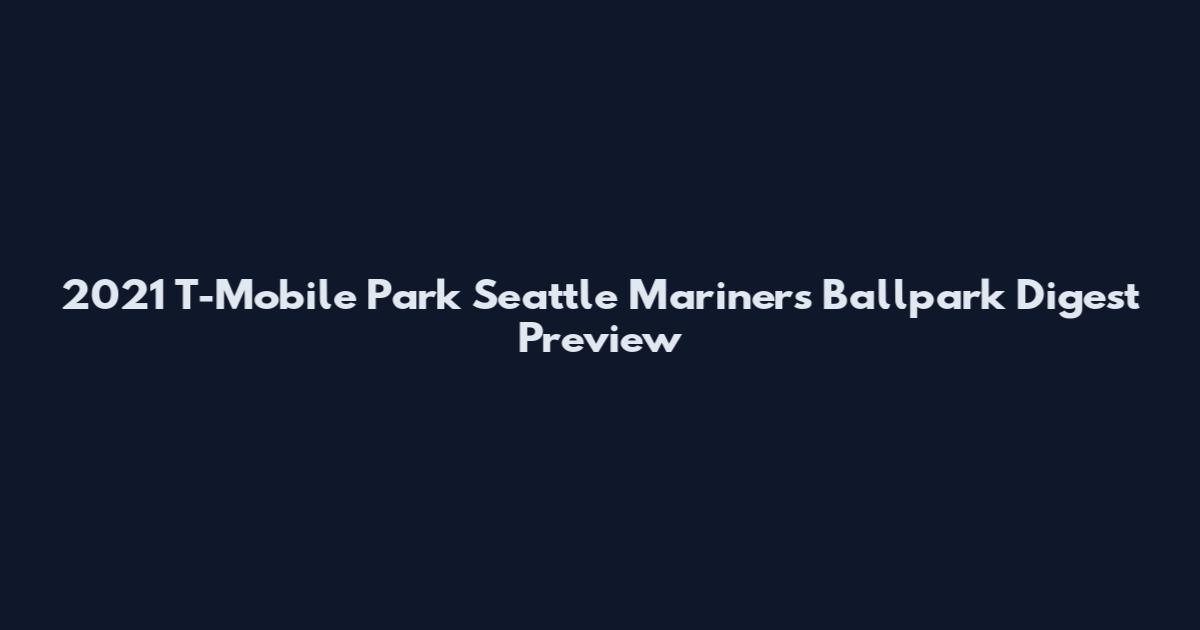 2021 T-Mobile Park Seattle Mariners Ballpark Digest Preview