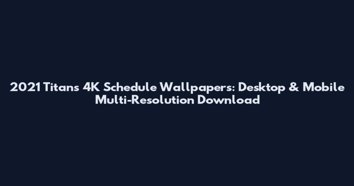 2021 Titans 4K Schedule Wallpapers: Desktop & Mobile Multi-Resolution Download