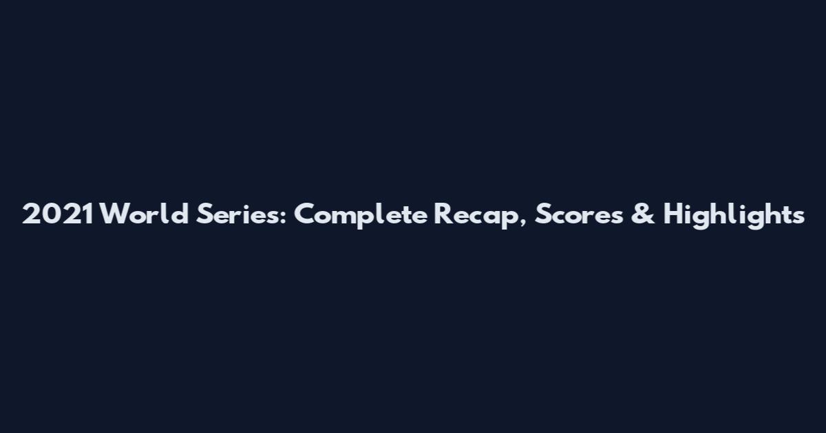2021 World Series: Complete Recap, Scores & Highlights