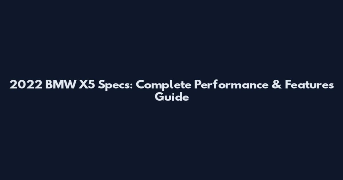2022 BMW X5 Specs: Complete Performance & Features Guide