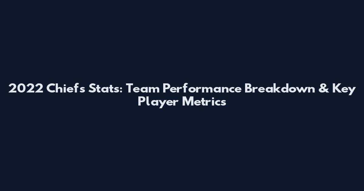 2022 Chiefs Stats: Team Performance Breakdown & Key Player Metrics