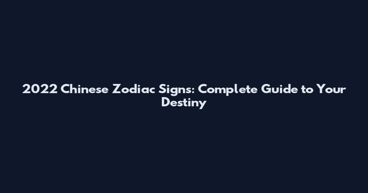 2022 Chinese Zodiac Signs: Complete Guide to Your Destiny