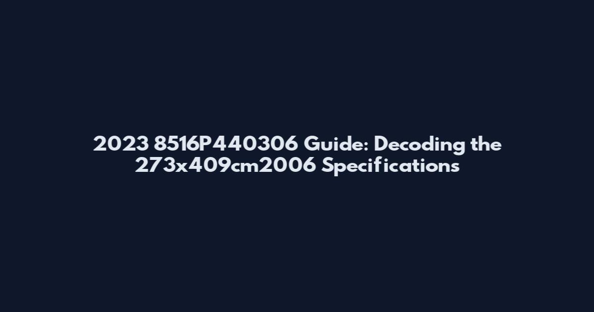 2023 8516P440306 Guide: Decoding the 273x409cm2006 Specifications