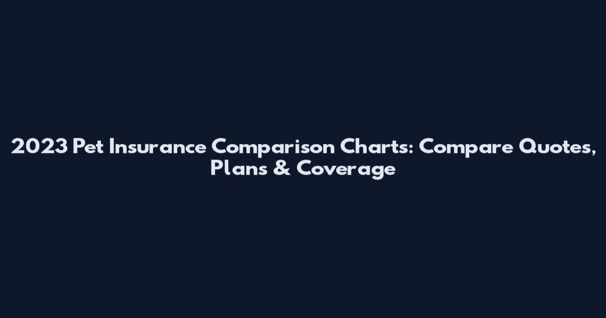 2023 Pet Insurance Comparison Charts: Compare Quotes, Plans & Coverage