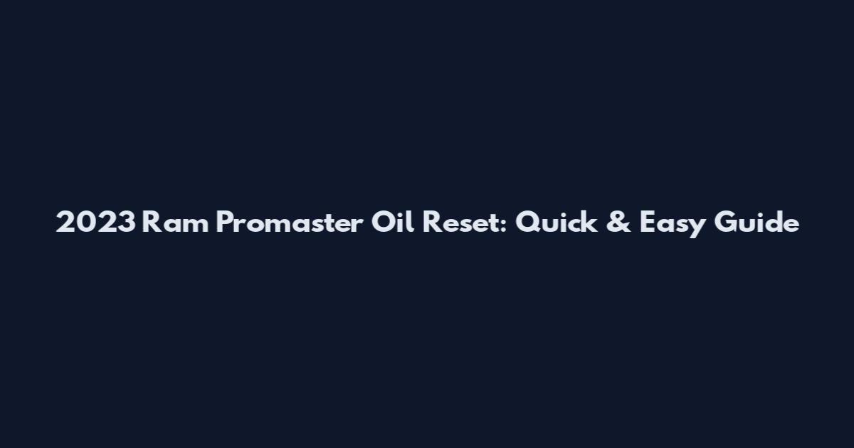 2023 Ram Promaster Oil Reset: Quick & Easy Guide