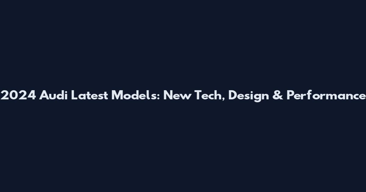 2024 Audi Latest Models: New Tech, Design & Performance