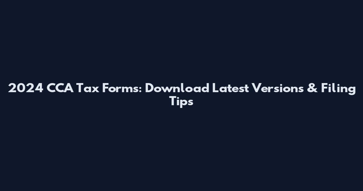 2024 CCA Tax Forms: Download Latest Versions & Filing Tips