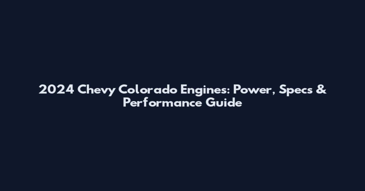 2024 Chevy Colorado Engines: Power, Specs & Performance Guide