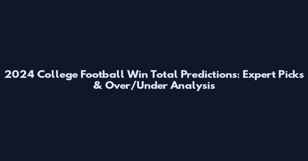2024 College Football Win Total Predictions: Expert Picks & Over/Under Analysis