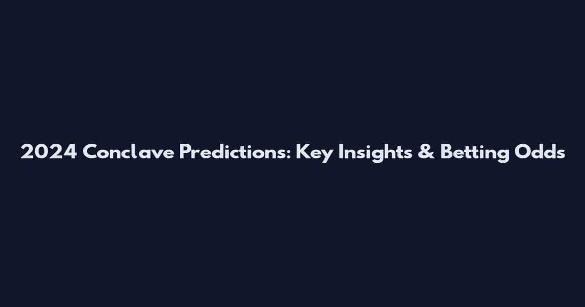 2024 Conclave Predictions: Key Insights & Betting Odds