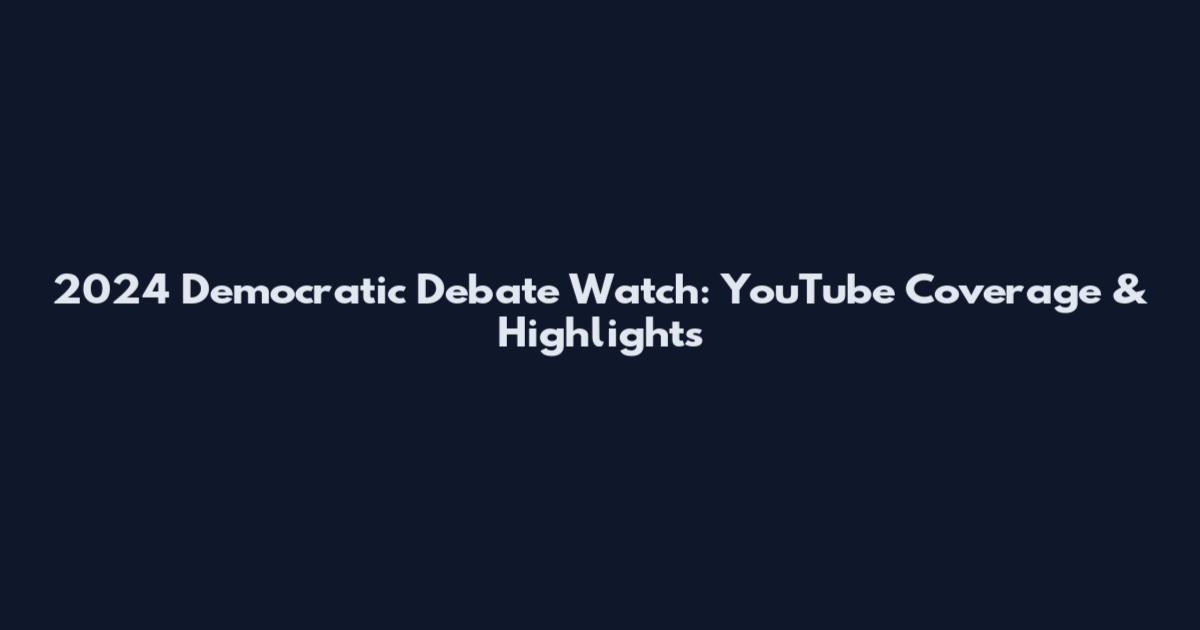 2024 Democratic Debate Watch: YouTube Coverage & Highlights