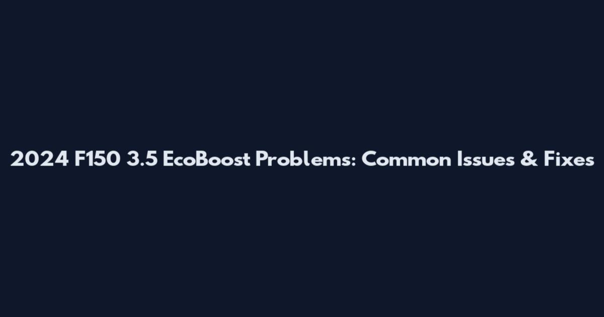 2024 F150 3.5 EcoBoost Problems: Common Issues & Fixes