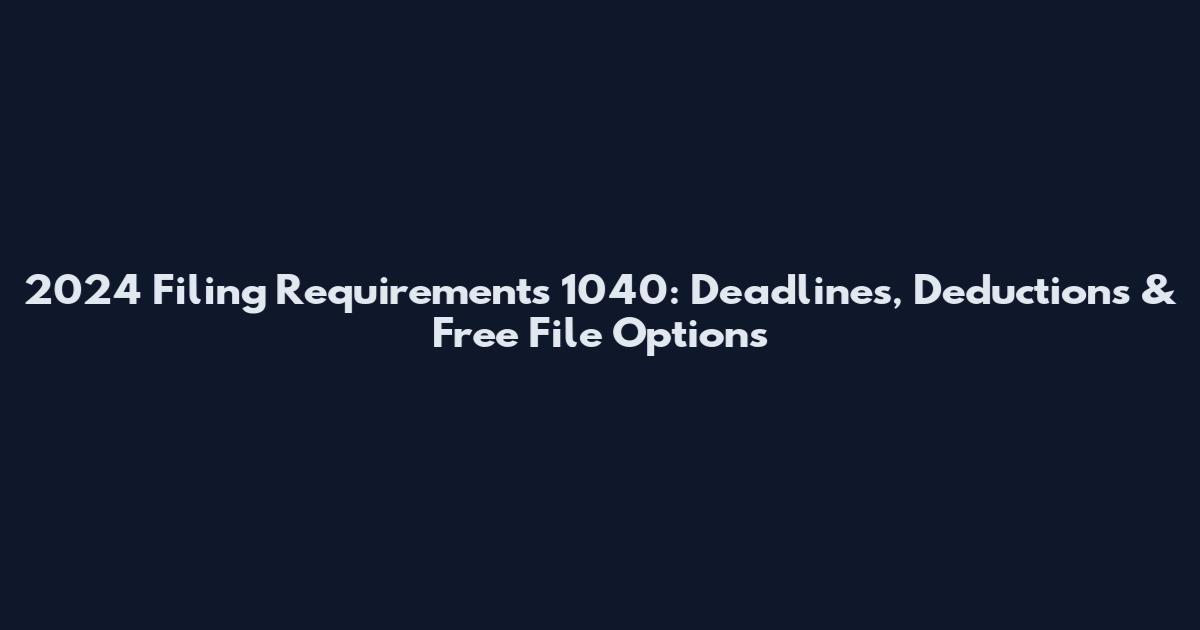 2024 Filing Requirements 1040: Deadlines, Deductions & Free File Options
