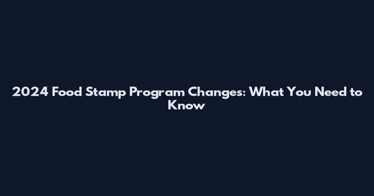 2024 Food Stamp Program Changes: What You Need to Know