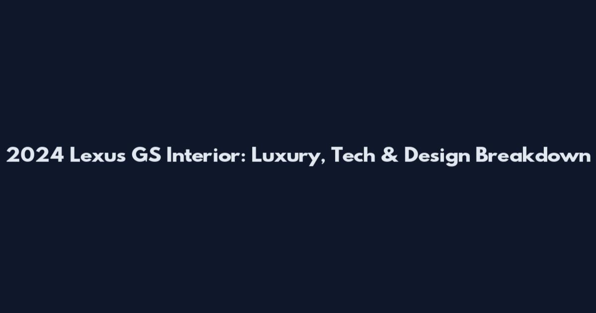 2024 Lexus GS Interior: Luxury, Tech & Design Breakdown