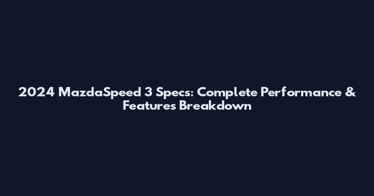2024 MazdaSpeed 3 Specs: Complete Performance & Features Breakdown