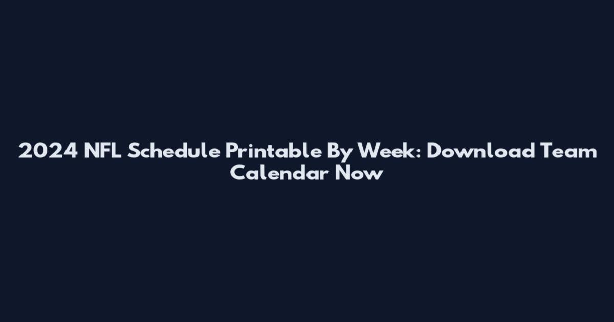 2024 NFL Schedule Printable By Week: Download Team Calendar Now