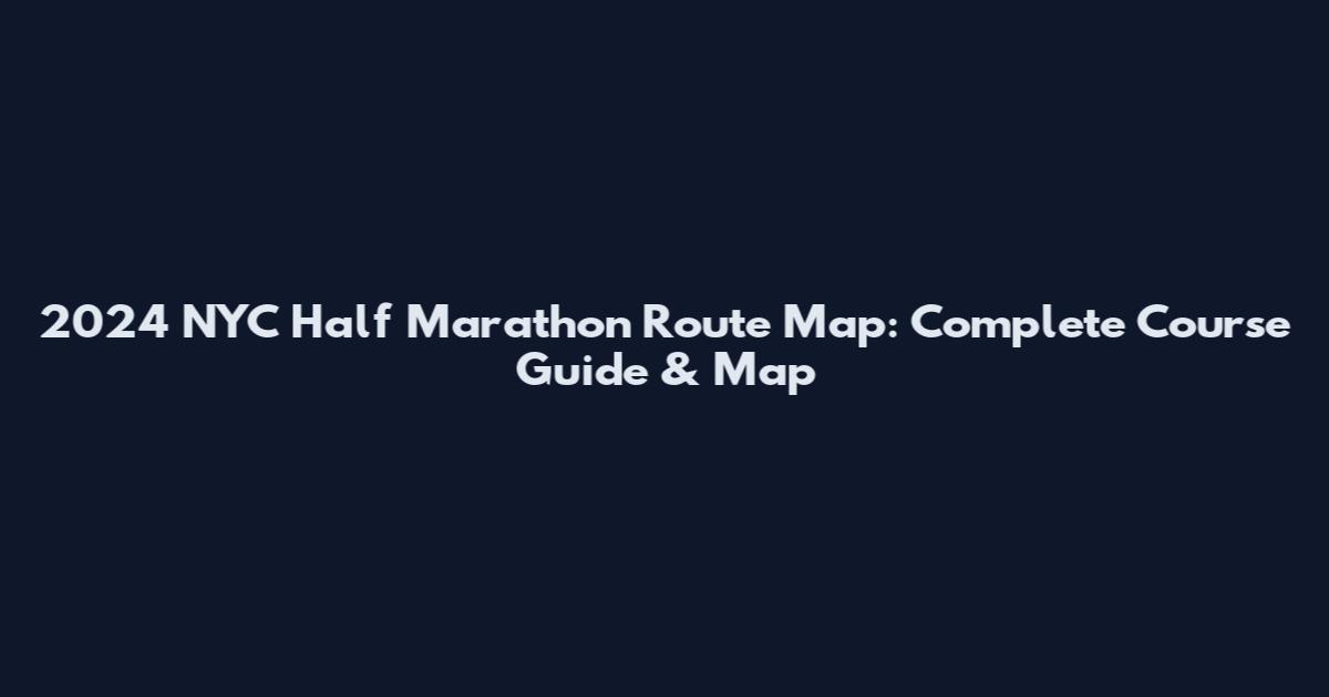 2024 NYC Half Marathon Route Map: Complete Course Guide & Map