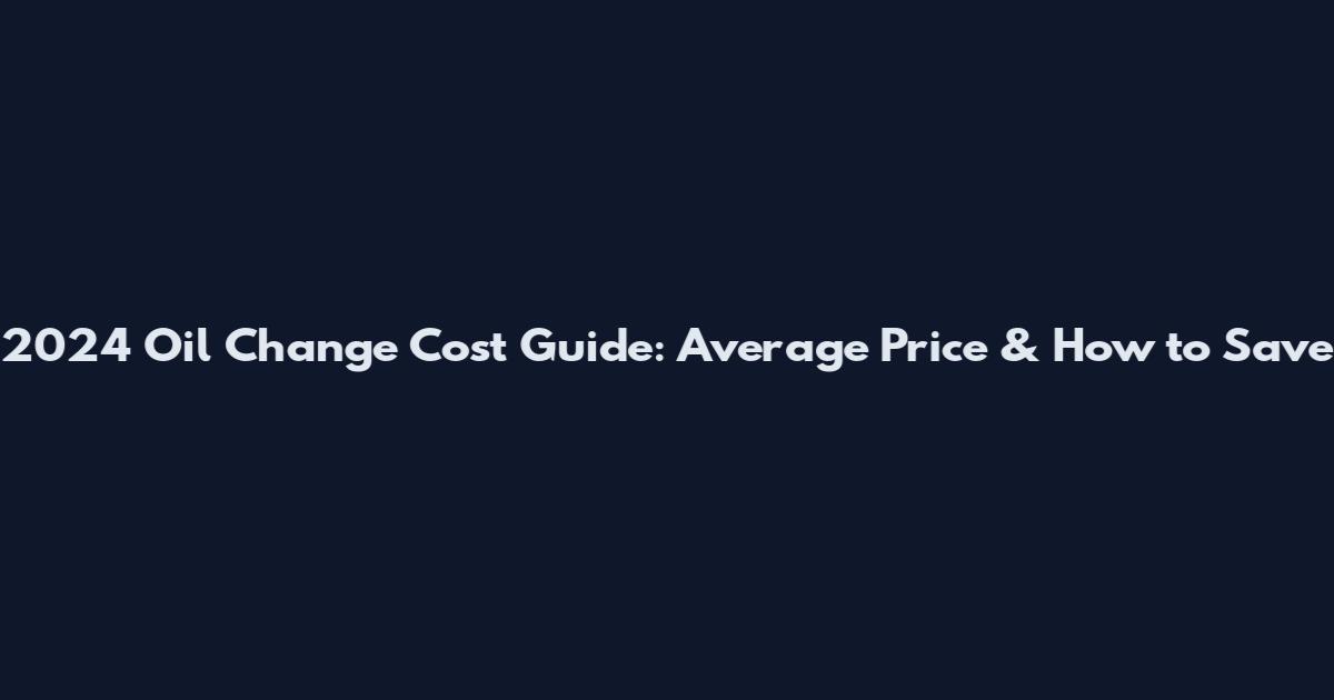 2024 Oil Change Cost Guide: Average Price & How to Save