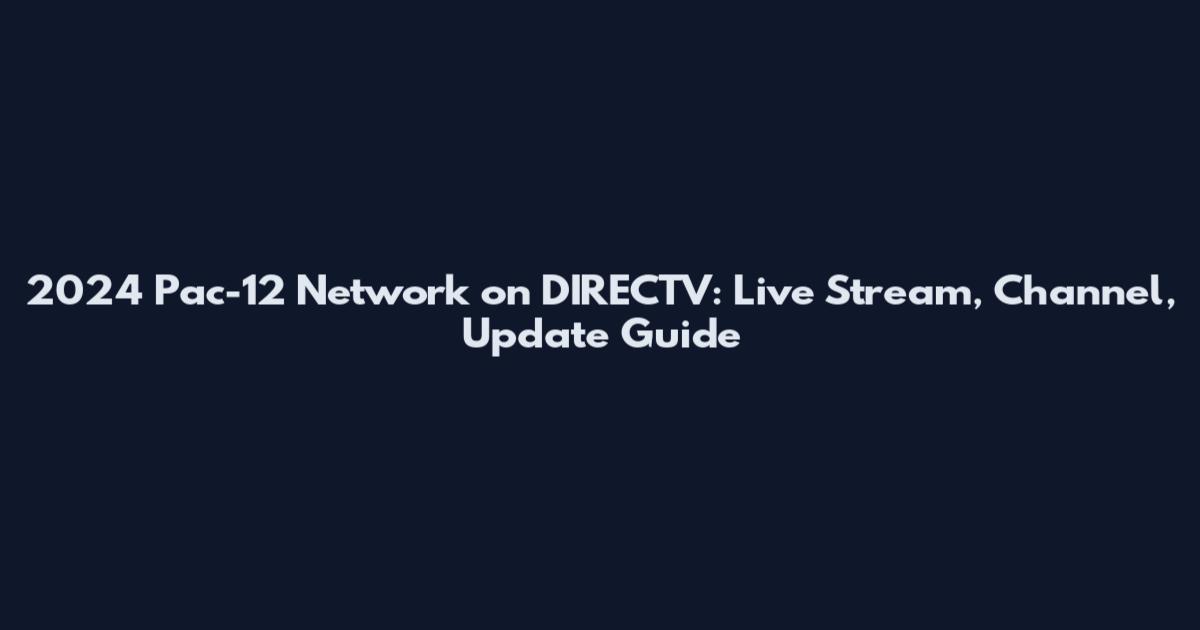 2024 Pac-12 Network on DIRECTV: Live Stream, Channel, Update Guide