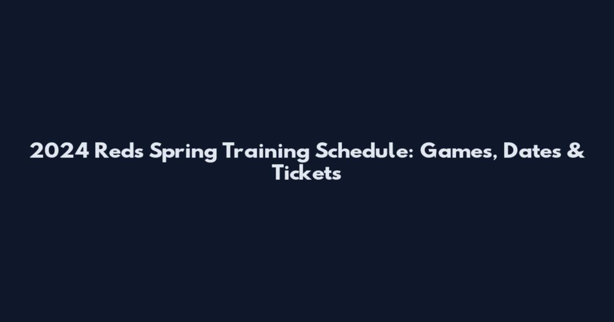 2024 Reds Spring Training Schedule: Games, Dates & Tickets