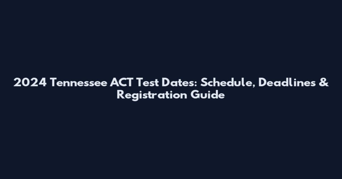 2024 Tennessee ACT Test Dates: Schedule, Deadlines & Registration Guide