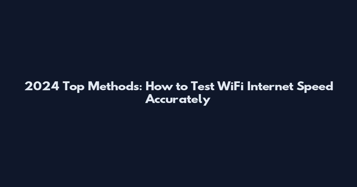 2024 Top Methods: How to Test WiFi Internet Speed Accurately