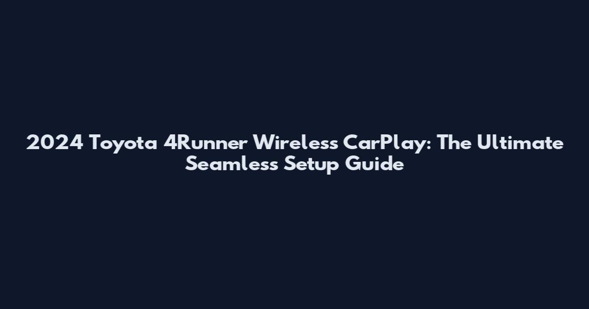 2024 Toyota 4Runner Wireless CarPlay: The Ultimate Seamless Setup Guide