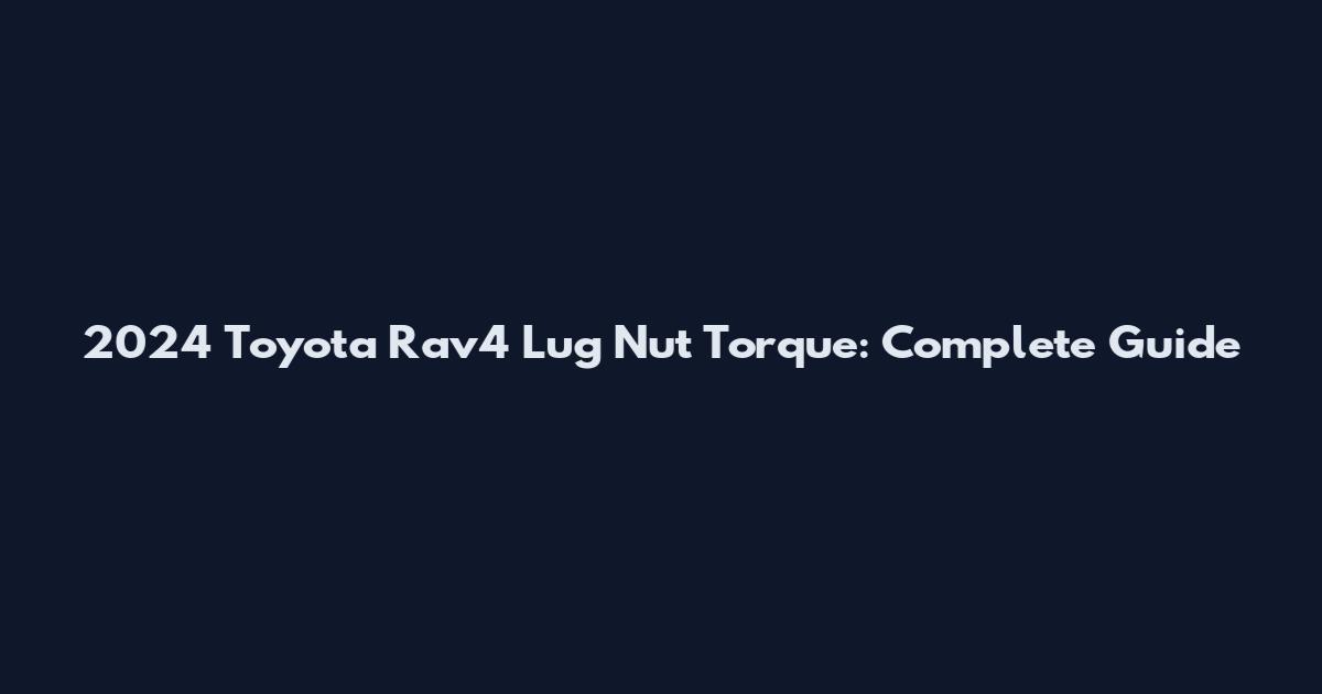 2024 Toyota Rav4 Lug Nut Torque: Complete Guide