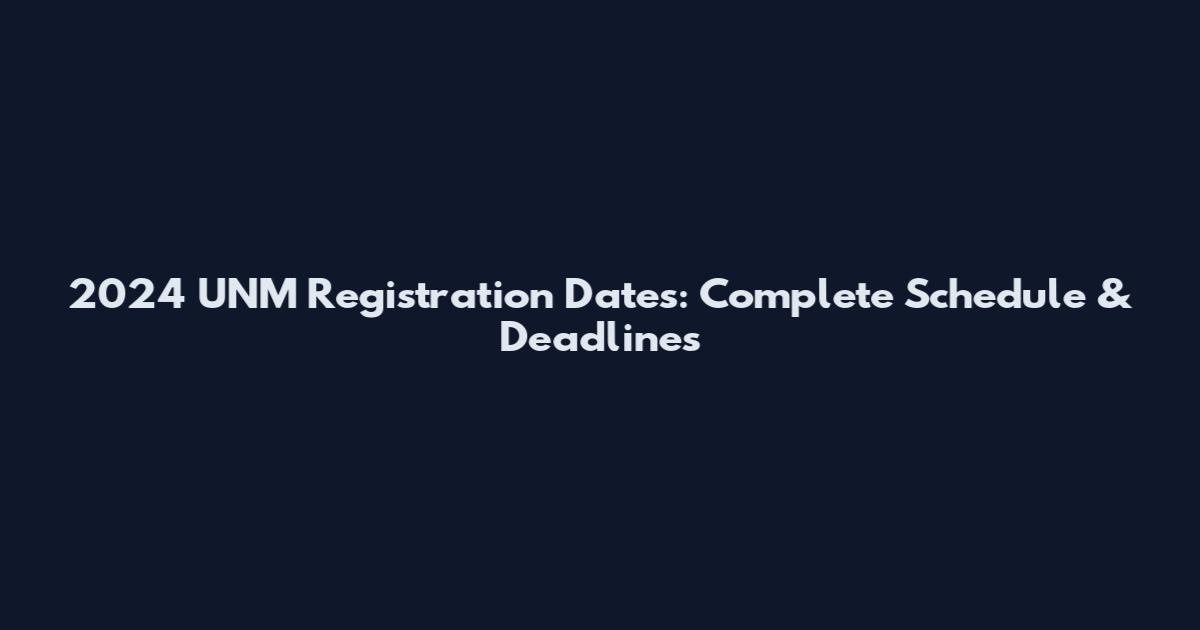2024 UNM Registration Dates: Complete Schedule & Deadlines