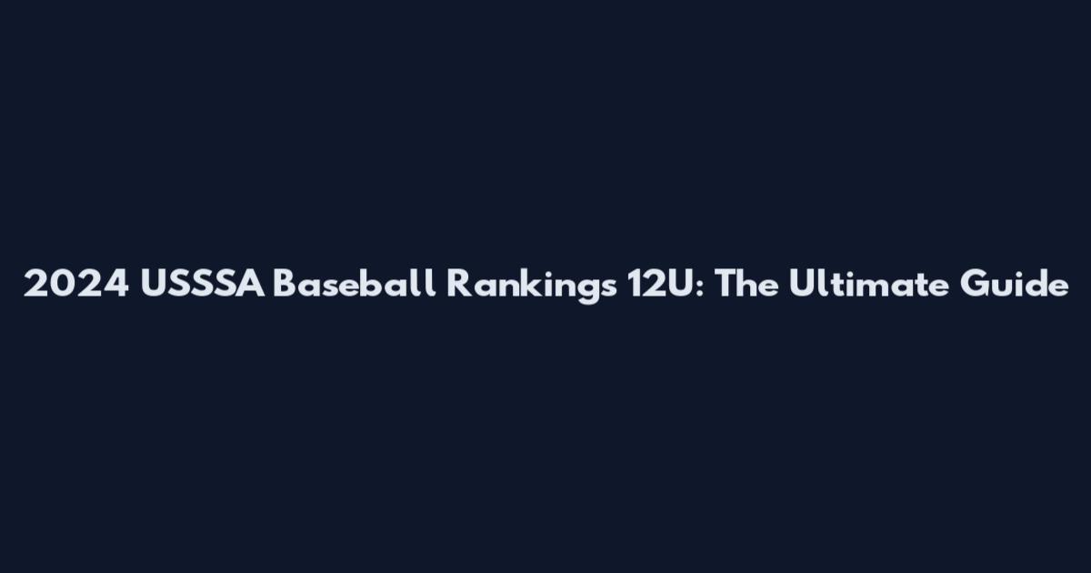 2024 USSSA Baseball Rankings 12U: The Ultimate Guide