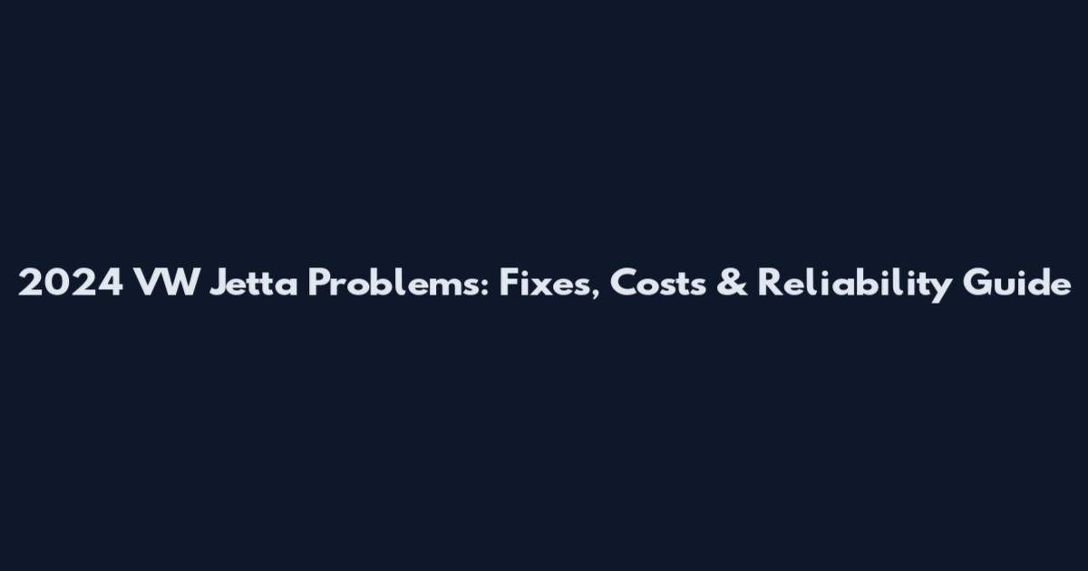 2024 VW Jetta Problems: Fixes, Costs & Reliability Guide