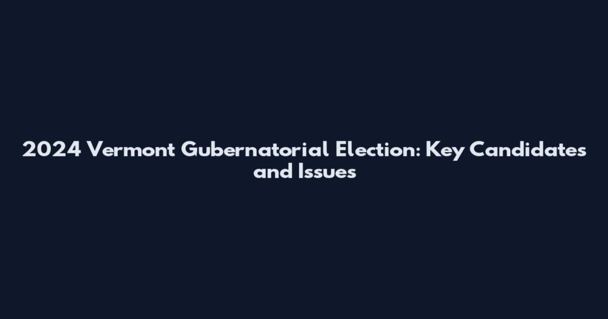 2024 Vermont Gubernatorial Election: Key Candidates and Issues