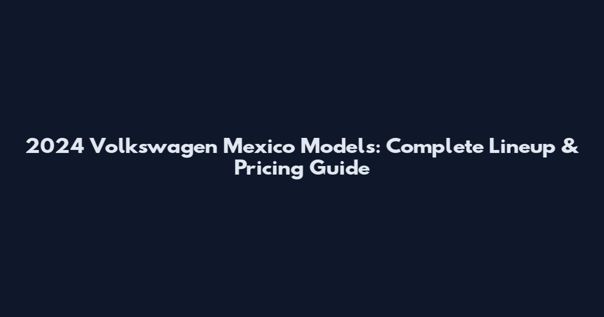 2024 Volkswagen Mexico Models: Complete Lineup & Pricing Guide