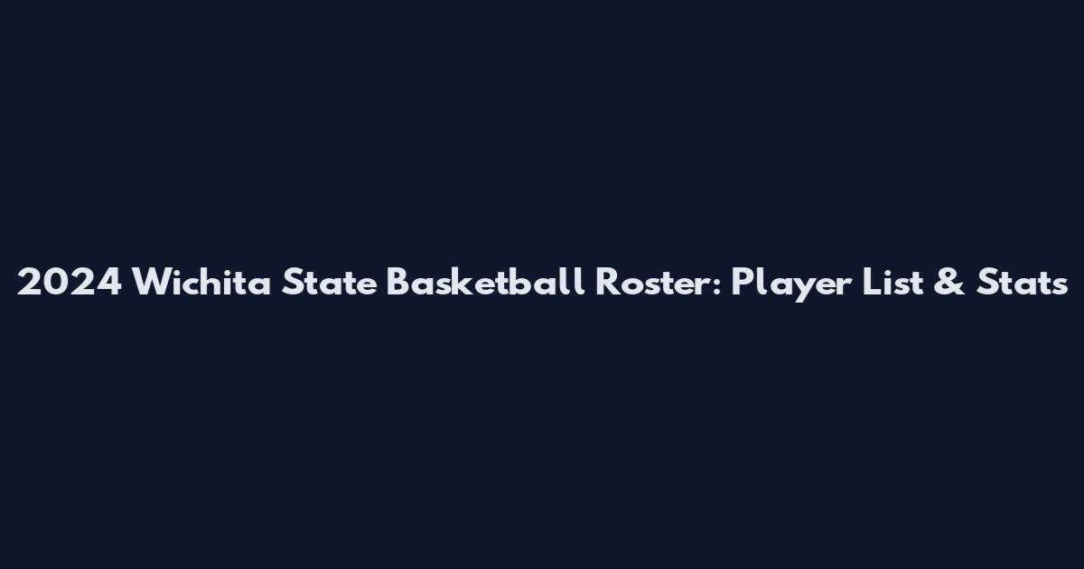 2024 Wichita State Basketball Roster: Player List & Stats