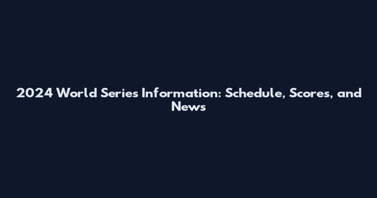 2024 World Series Information: Schedule, Scores, and News