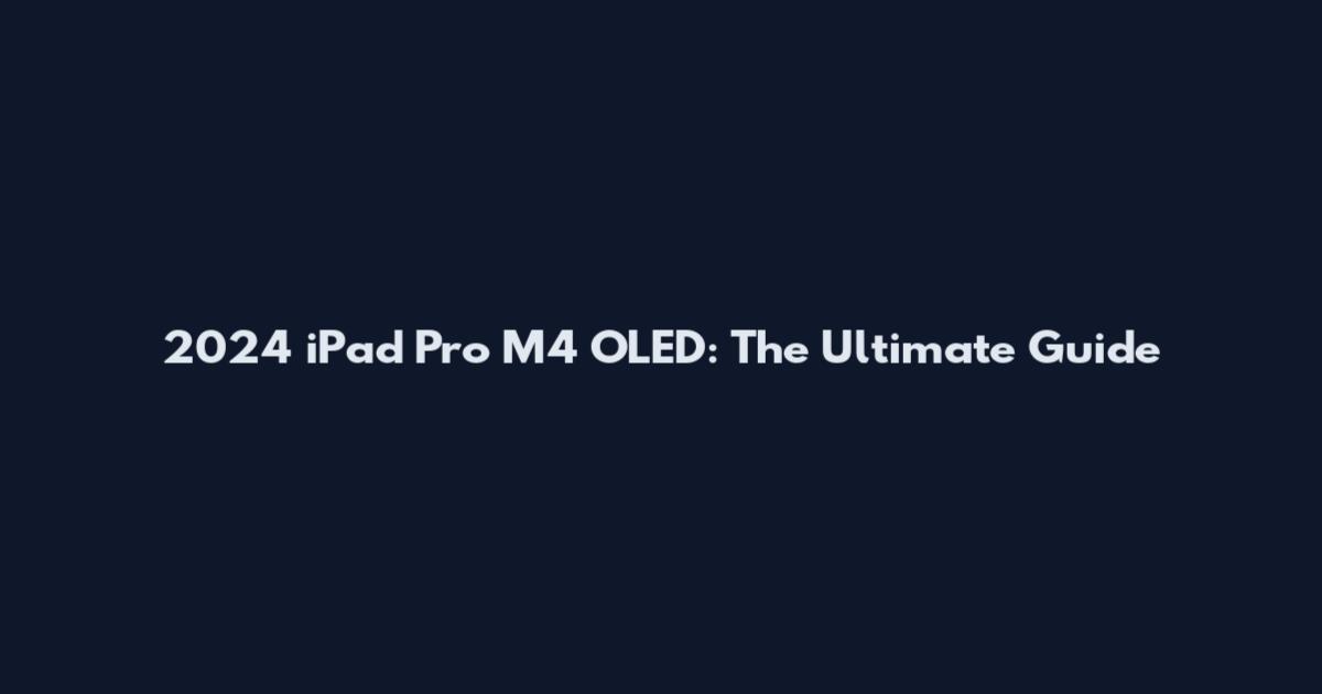 2024 iPad Pro M4 OLED: The Ultimate Guide