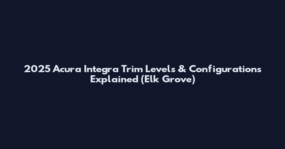 2025 Acura Integra Trim Levels & Configurations Explained (Elk Grove)