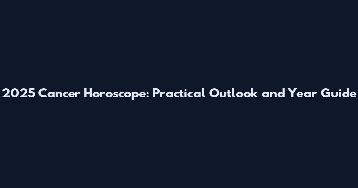 2025 Cancer Horoscope: Practical Outlook and Year Guide