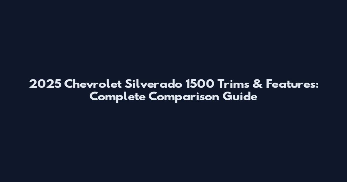 2025 Chevrolet Silverado 1500 Trims & Features: Complete Comparison Guide