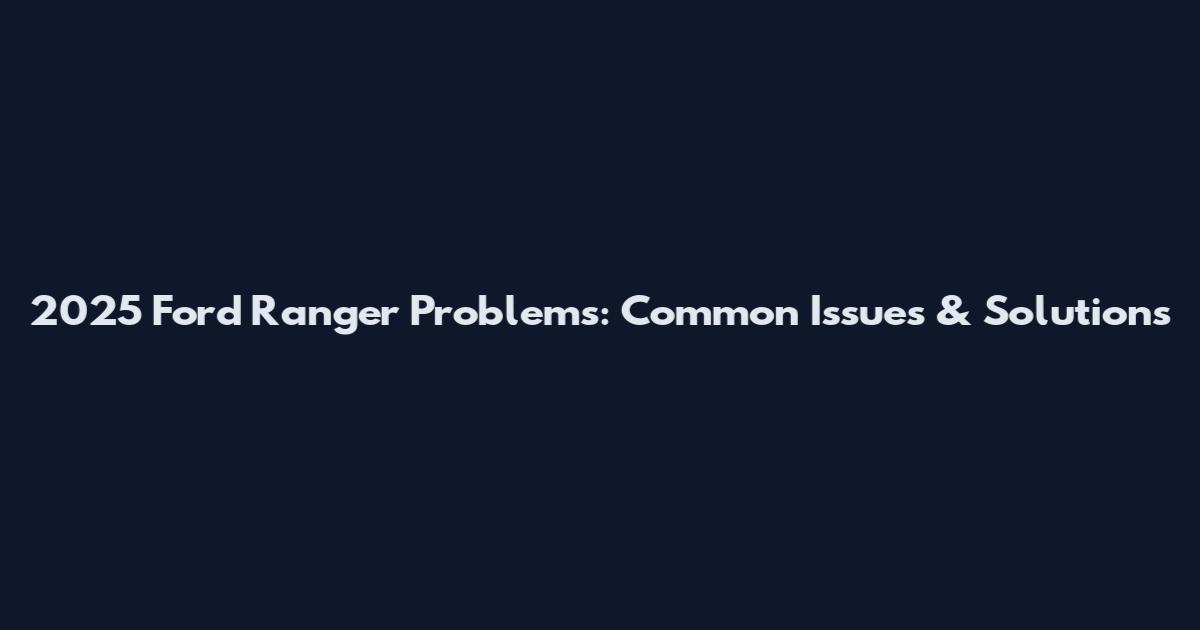 2025 Ford Ranger Problems: Common Issues & Solutions