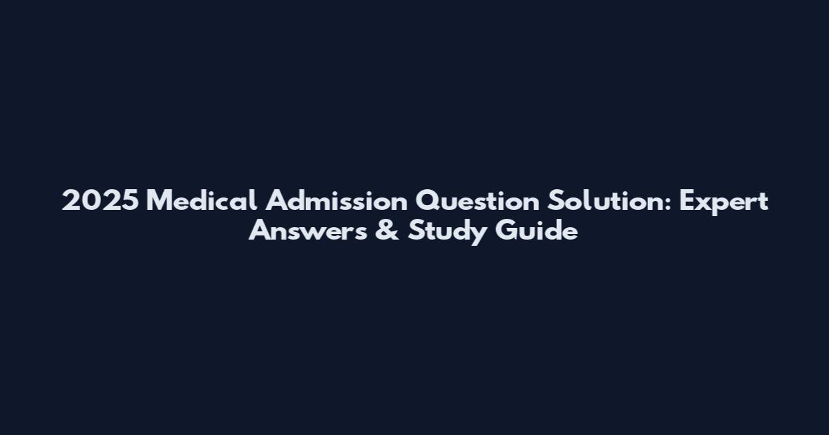 2025 Medical Admission Question Solution: Expert Answers & Study Guide