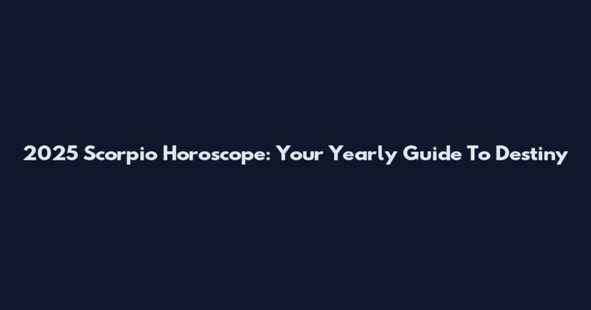 2025 Scorpio Horoscope: Your Yearly Guide To Destiny