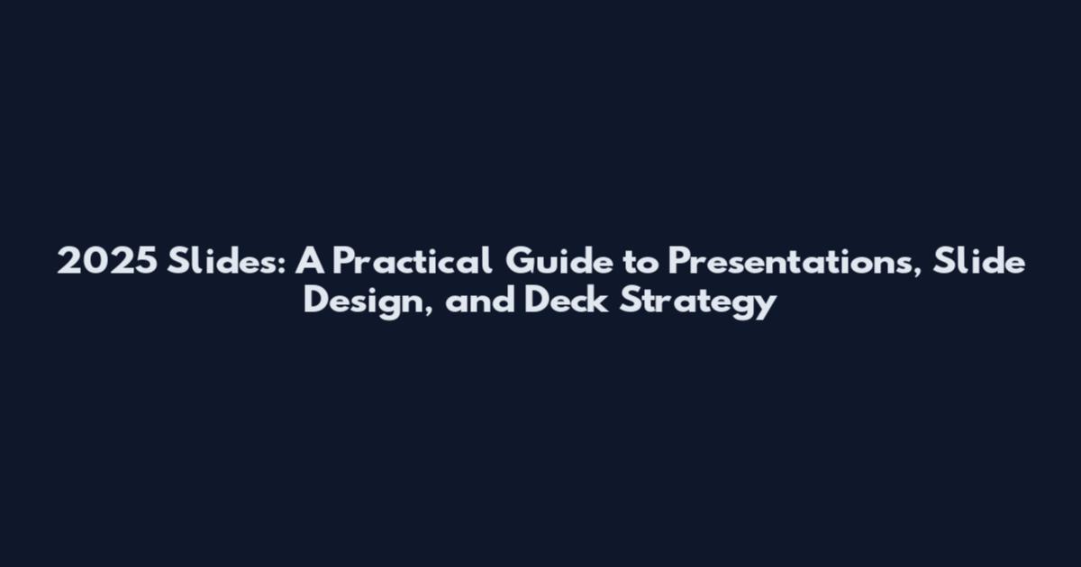2025 Slides: A Practical Guide to Presentations, Slide Design, and Deck Strategy