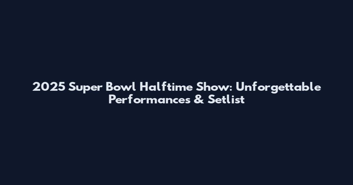 2025 Super Bowl Halftime Show: Unforgettable Performances & Setlist